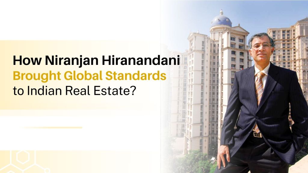How Niranjan Hiranandani Brought Global Standards to Indian Real&nbsp;Estate?