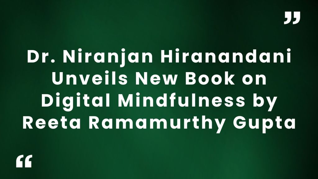 Dr. Niranjan Hiranandani Unveils New Book on Digital Mindfulness by Reeta Ramamurthy&nbsp;Gupta
