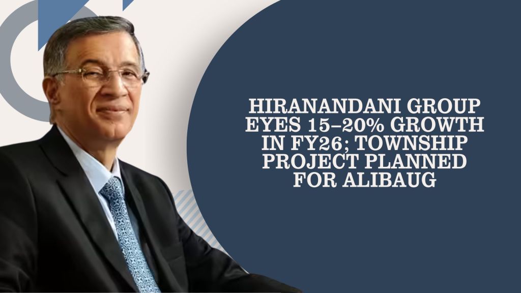Hiranandani Group Eyes 15–20% Growth in FY26; Township Project Planned for&nbsp;Alibaug