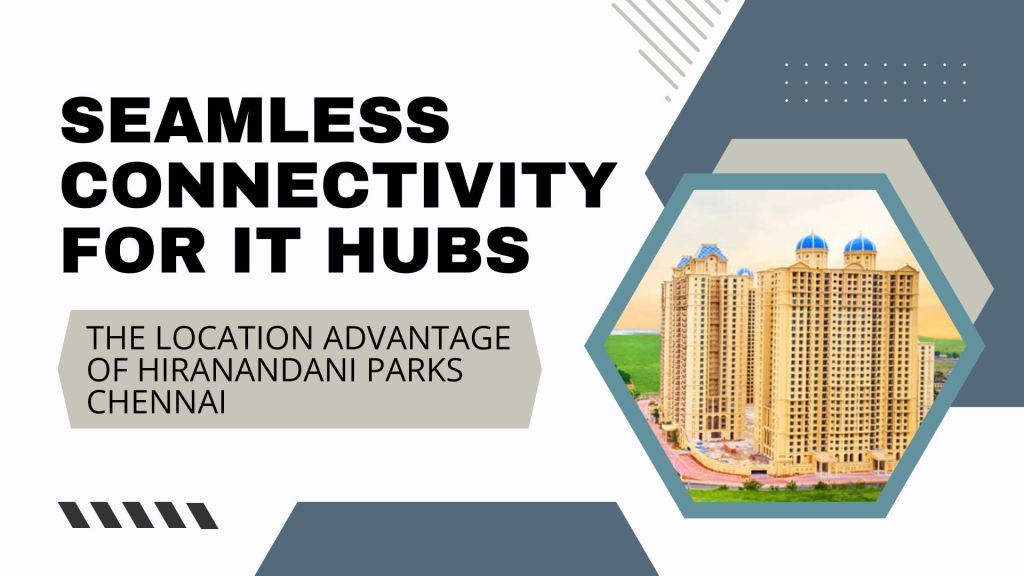 Seamless Connectivity for IT Hubs: The Location Advantage of Hiranandani Parks&nbsp;Chennai