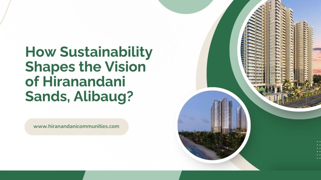 How Sustainability Shapes the Vision of Hiranandani Sands,&nbsp;Alibaug?