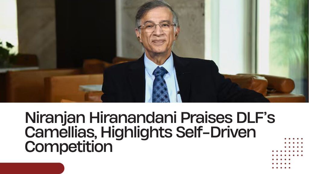 Niranjan Hiranandani Praises DLF’s Camellias, Highlights Self-Driven&nbsp;Competition